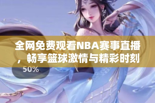 全网免费观看NBA赛事直播，畅享篮球激情与精彩时刻