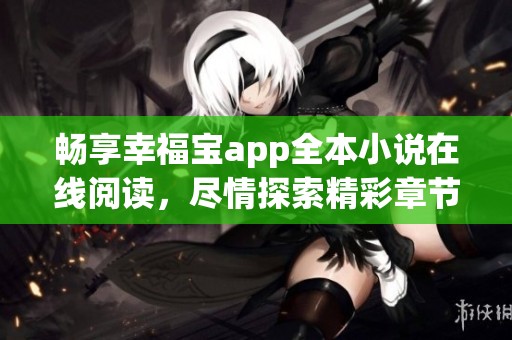 畅享幸福宝app全本小说在线阅读，尽情探索精彩章节内容
