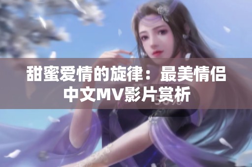 甜蜜爱情的旋律：最美情侣中文MV影片赏析