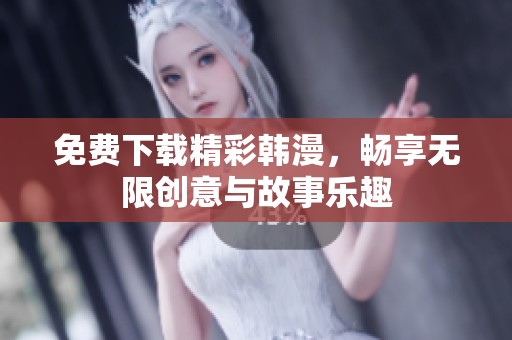 免费下载精彩韩漫，畅享无限创意与故事乐趣
