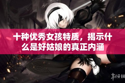 十种优秀女孩特质，揭示什么是好姑娘的真正内涵