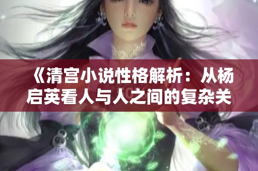 《清宫小说性格解析：从杨启英看人与人之间的复杂关系》