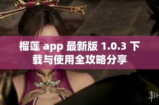 榴莲 app 最新版 1.0.3 下载与使用全攻略分享