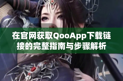 在官网获取QooApp下载链接的完整指南与步骤解析