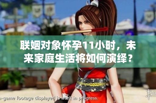 联姻对象怀孕11小时，未来家庭生活将如何演绎？