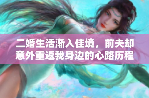 二婚生活渐入佳境，前夫却意外重返我身边的心路历程