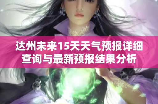 达州未来15天天气预报详细查询与最新预报结果分析
