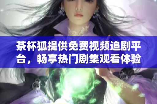 茶杯狐提供免费视频追剧平台，畅享热门剧集观看体验