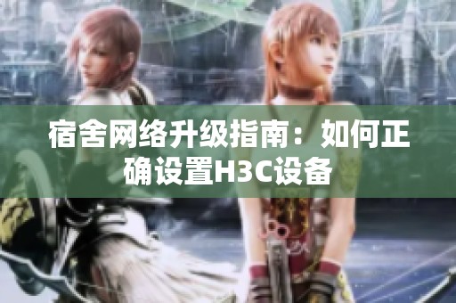 宿舍网络升级指南：如何正确设置H3C设备
