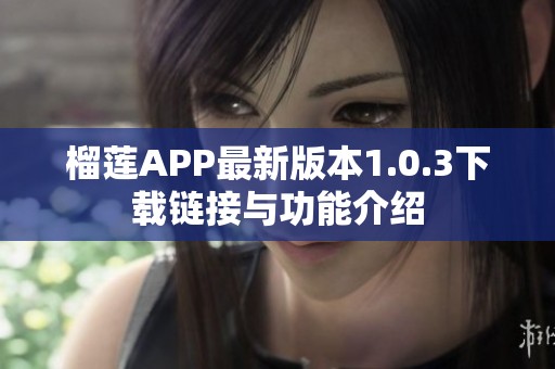榴莲APP最新版本1.0.3下载链接与功能介绍