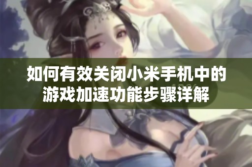如何有效关闭小米手机中的游戏加速功能步骤详解