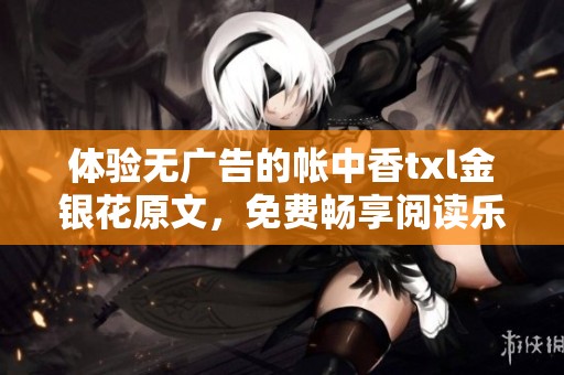 体验无广告的帐中香txl金银花原文，免费畅享阅读乐趣