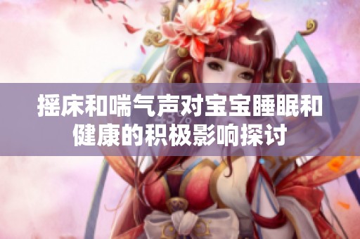 摇床和喘气声对宝宝睡眠和健康的积极影响探讨