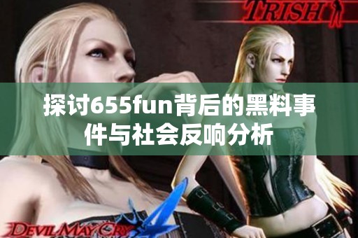 探讨655fun背后的黑料事件与社会反响分析