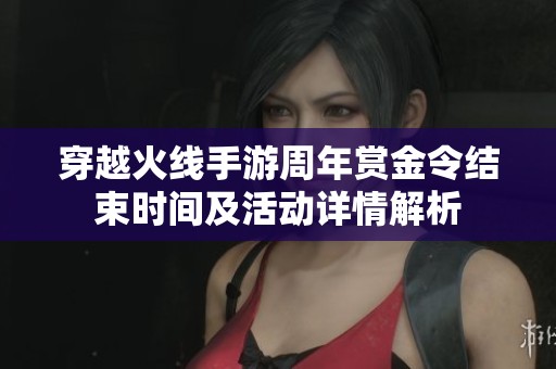 穿越火线手游周年赏金令结束时间及活动详情解析