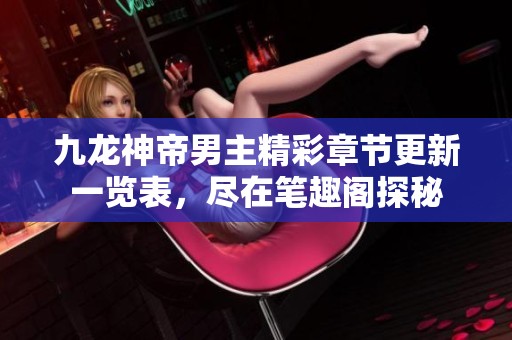 九龙神帝男主精彩章节更新一览表，尽在笔趣阁探秘