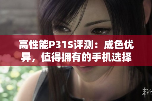 高性能P31S评测：成色优异，值得拥有的手机选择