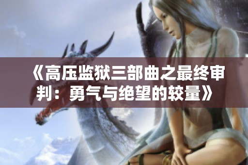 《高压监狱三部曲之最终审判：勇气与绝望的较量》