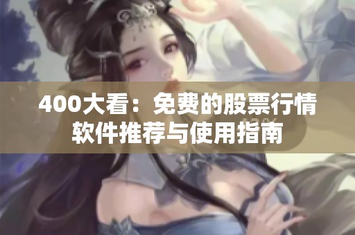 400大看：免费的股票行情软件推荐与使用指南