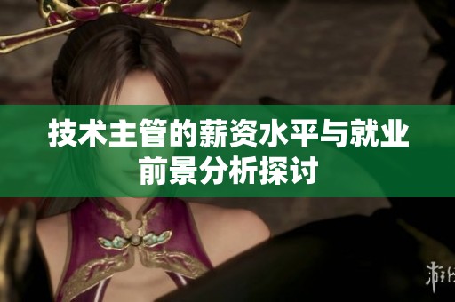 技术主管的薪资水平与就业前景分析探讨