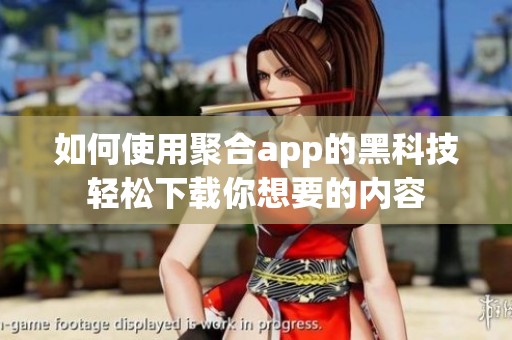 如何使用聚合app的黑科技轻松下载你想要的内容