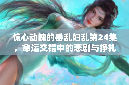 惊心动魄的岳乱妇乱第24集，命运交错中的悲剧与挣扎