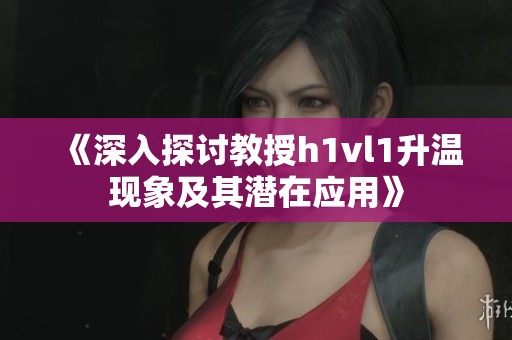 《深入探讨教授h1vl1升温现象及其潜在应用》