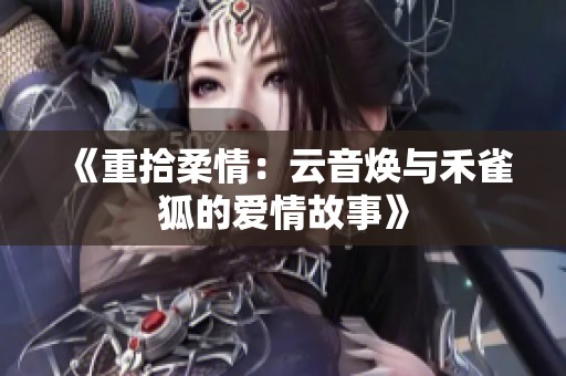 《重拾柔情：云音焕与禾雀狐的爱情故事》