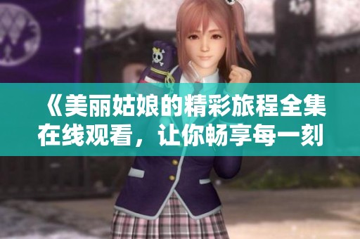 《美丽姑娘的精彩旅程全集在线观看，让你畅享每一刻》