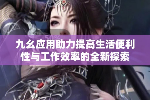 九幺应用助力提高生活便利性与工作效率的全新探索