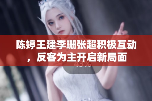 陈婷王建李珊张超积极互动，反客为主开启新局面