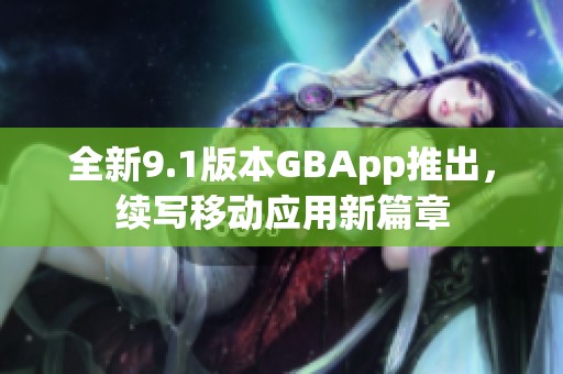 全新9.1版本GBApp推出，续写移动应用新篇章
