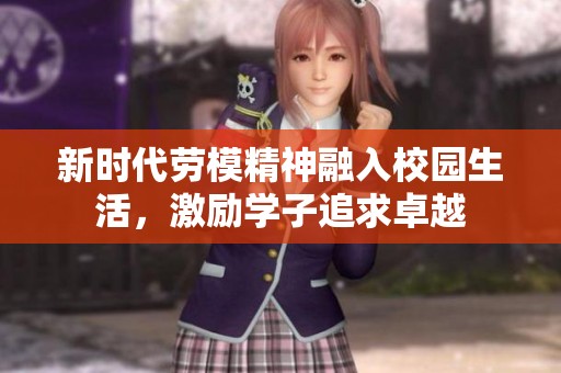 新时代劳模精神融入校园生活，激励学子追求卓越