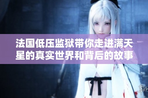 法国低压监狱带你走进满天星的真实世界和背后的故事