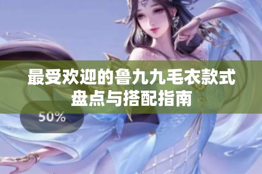 最受欢迎的鲁九九毛衣款式盘点与搭配指南