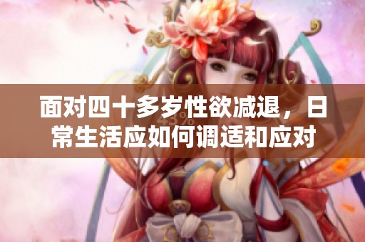 面对四十多岁性欲减退，日常生活应如何调适和应对