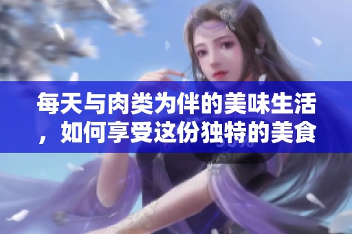 每天与肉类为伴的美味生活，如何享受这份独特的美食之旅