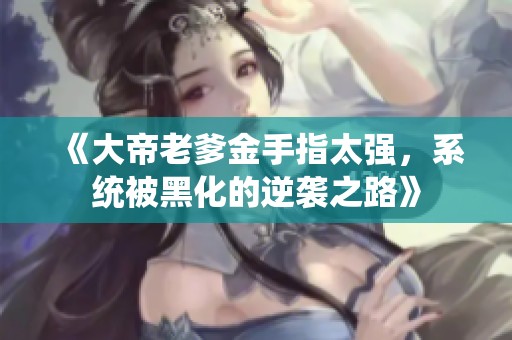 《大帝老爹金手指太强，系统被黑化的逆袭之路》