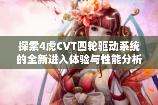 探索4虎CVT四轮驱动系统的全新进入体验与性能分析
