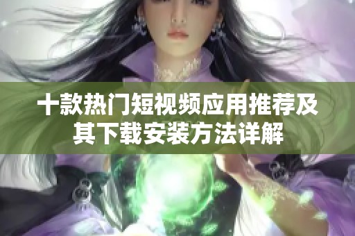 十款热门短视频应用推荐及其下载安装方法详解