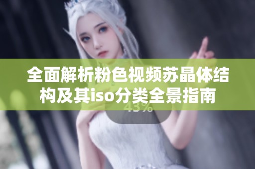 全面解析粉色视频苏晶体结构及其iso分类全景指南