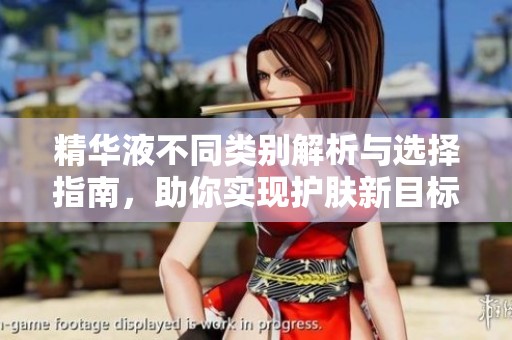 精华液不同类别解析与选择指南，助你实现护肤新目标