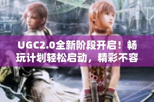 UGC2.0全新阶段开启！畅玩计划轻松启动，精彩不容错过！