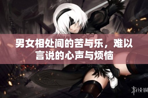 男女相处间的苦与乐，难以言说的心声与烦恼