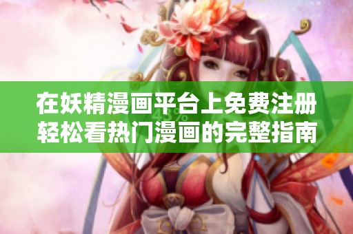 在妖精漫画平台上免费注册轻松看热门漫画的完整指南