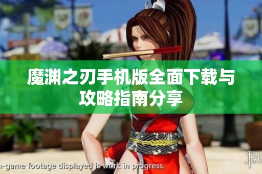 魔渊之刃手机版全面下载与攻略指南分享