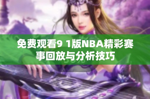 免费观看9 1版NBA精彩赛事回放与分析技巧