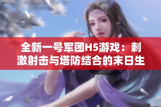 全新一号军团H5游戏：刺激射击与塔防结合的末日生存盛宴
