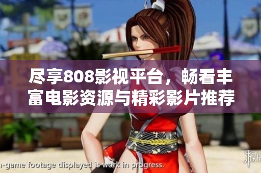 尽享808影视平台，畅看丰富电影资源与精彩影片推荐