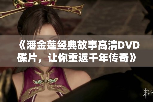 《潘金莲经典故事高清DVD碟片，让你重返千年传奇》